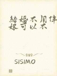 结婚不用伴郎伴娘可以不