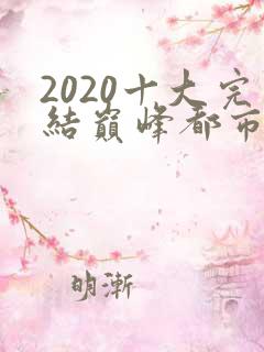 2020十大完结巅峰都市小说排行榜