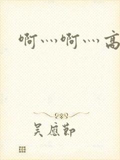 啊灬啊灬高潮了