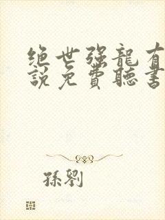 绝世强龙有声小说免费听书