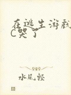 在逃生游戏里被C哭了