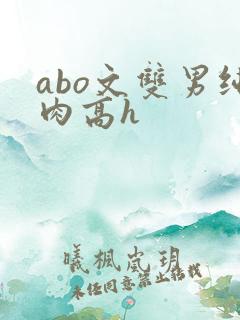 abo文双男纯肉高h