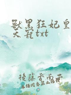 兽黑狂妃皇叔逆天宠txt