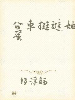 公车挺进她的花蜜