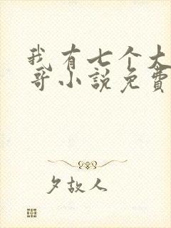 我有七个大佬哥哥小说免费阅读全部