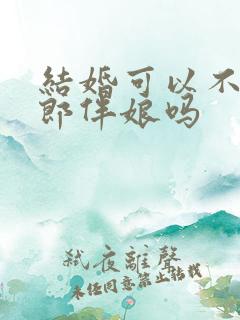 结婚可以不请伴郎伴娘吗