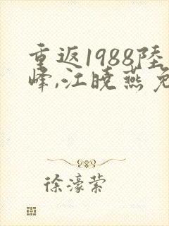 重返1988陆峰,江晓燕免费阅读