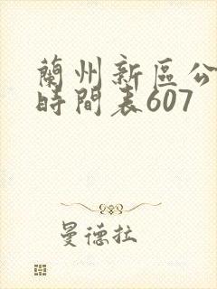 兰州新区公交车时间表607