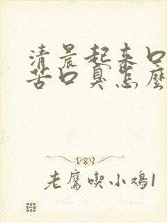 清晨起来口干口苦口臭怎么治疗