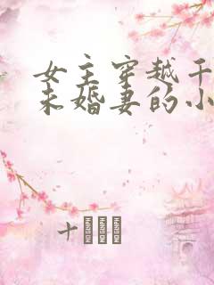 女主穿越千道流未婚妻的小说