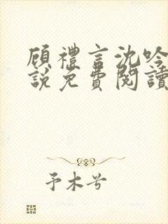 顾礼言沈吟枝小说免费阅读最新章节