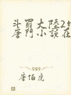 斗罗大陆2绝世唐门小说在线阅读