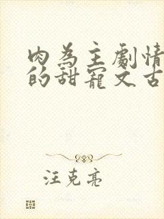 肉为主剧情为辅的甜宠文古言