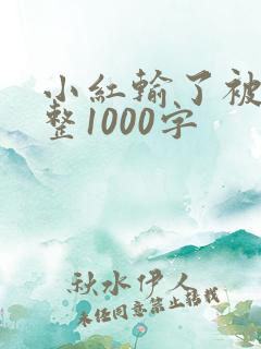 小红输了被小明整1000字