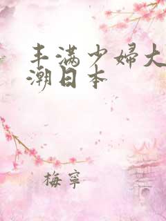 丰满少妇大乳高潮日本