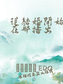 从结婚开始恋爱在哪播出