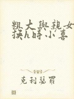 粗大与亲女伦交换h时小喜