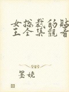 女总裁的贴身战王全集观看