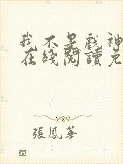 我不是戏神小说在线阅读免费无弹窗