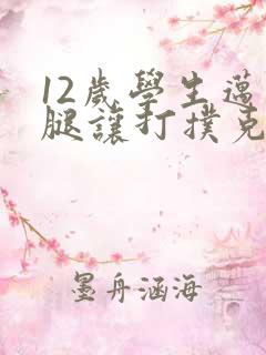 12岁学生迈开腿让打扑克