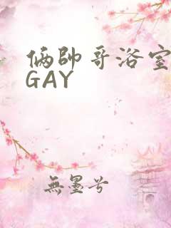 俩帅哥浴室互攻GAY