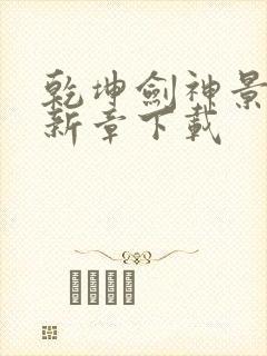 乾坤剑神景言最新章下载