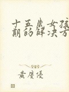 十五岁女孩叛逆期的解决方法