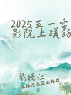 2025五一电影院上映的电影有哪些