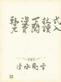 韩漫下拉式漫画免费阅读入口