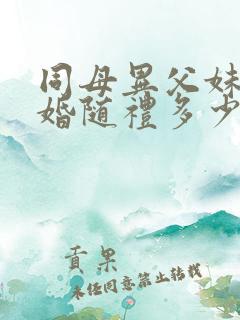 同母异父妹妹结婚随礼多少