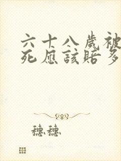 六十八岁被车撞死应该赔多少