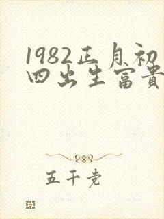 1982正月初四出生富贵命命硬