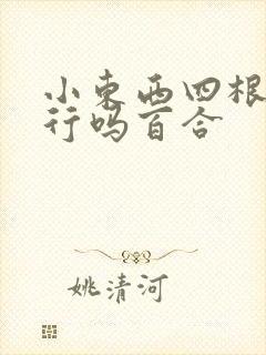 小东西四根手指行吗百合