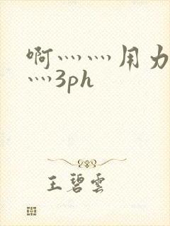 啊灬灬用力灬嗯灬3ph