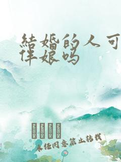 结婚的人可以做伴娘吗