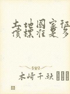 土地国家征用补偿标准是多少