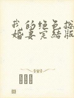 我的绝色总裁未婚妻完结版