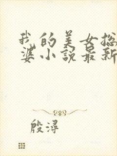 我的美女总裁老婆小说最新章节阅