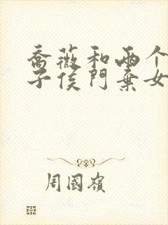 乔薇和两个小包子侯门弃女免费阅读