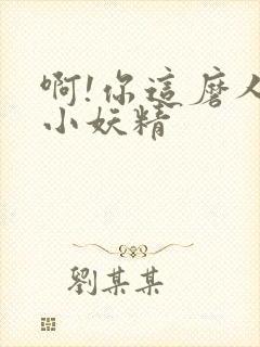 啊!你这磨人的小妖精