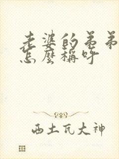 老婆的弟弟媳妇怎么称呼