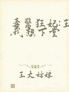 毒医狂妃:王爷,我想下堂