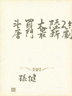 斗罗大陆2绝世唐门最新剧情