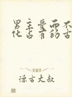 男主爱而不得黑化占有的古言