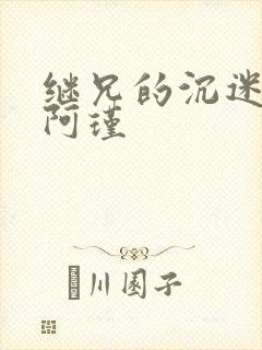 继兄的沉迷by阿瑾