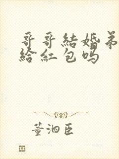 哥哥结婚弟弟要给红包吗