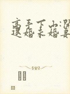 高手下山:开局退婚未婚妻在哪看全本