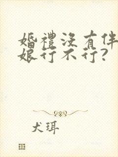 婚礼没有伴郎伴娘行不行?