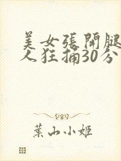美女张开腿让男人狂捅30分钟