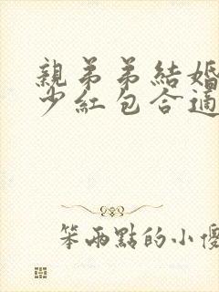 亲弟弟结婚包多少红包合适